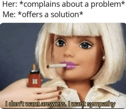 her-complains-about-problem-offers-solution-dont-want-answers-want-sympathy.png