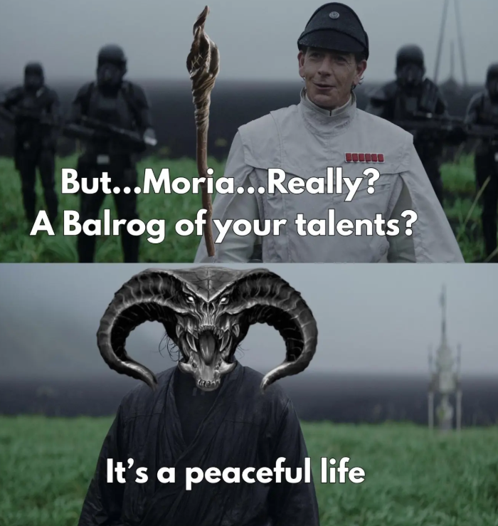 But...Moria...Really? A Balrog of your talents? It's a peaceful life