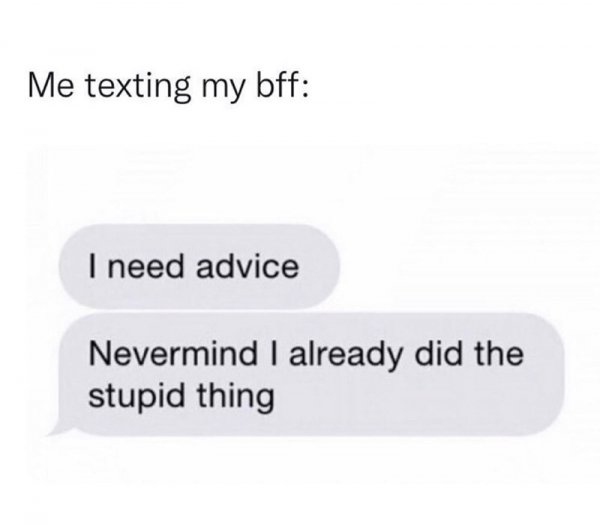 texting-my-bff-need-advice-nevermind-already-did-stupid-thing.jpg