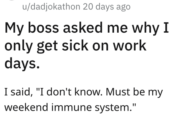 ago-my-boss-asked-why-only-get-sick-on-work-days-said-dont-know-must-be-my-weekend-immune-system.png