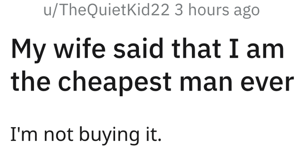 uthequietkid22-3-hours-ago-my-wife-said-am-cheapest-man-ever-not-buying.png