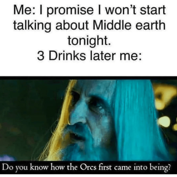 wont-start-talking-about-middle-earth-tonight-3-drinks-later-do-know-orcs-first-came-into-being.png