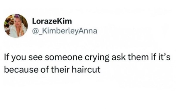 lorazekim-_kimberleyanna-if-see-someone-crying-ask-them-if-s-because-their-haircut.jpg