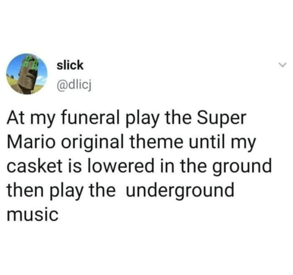 play-super-mario-original-theme-until-my-casket-is-lowered-ground-then-play-underground-music.png