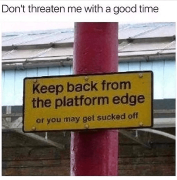 dont-threaten-with-good-time-keep-back-platform-edge-or-may-get-sucked-off.png