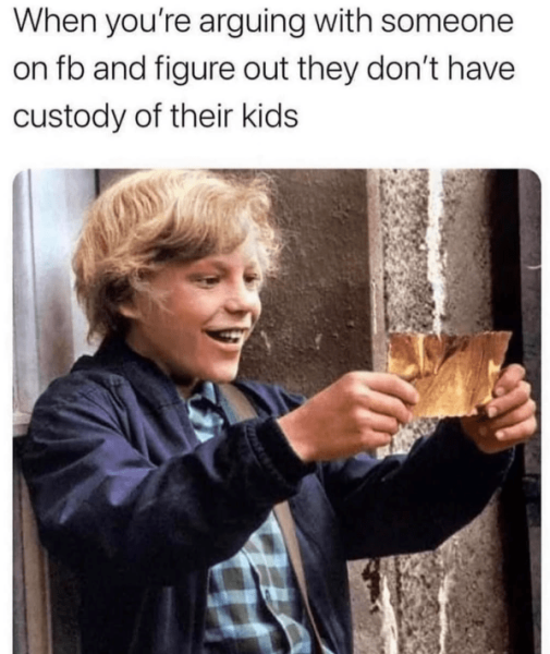 arguing-with-someone-on-fb-and-figure-out-they-dont-have-custody-their-kids.png