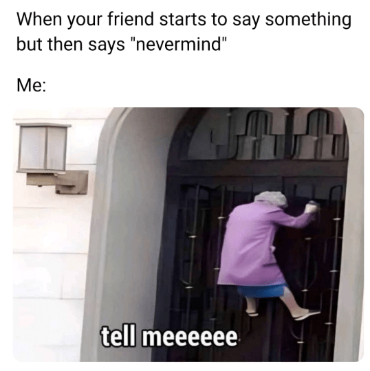 friend-starts-say-something-but-then-says-nevermind-tell-meeeeee.png
