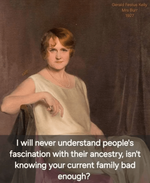 never-understand-peoples-fascination-with-their-ancestry-isnt-knowing-current-family-bad-enough.png