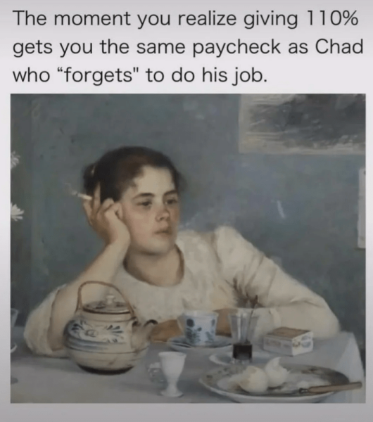 moment-realize-giving-110-gets-same-paycheck-as-chad-who-forgets-do-his-job.png