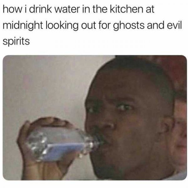 how-i-drink-water-in-the-kitchen-at-midnight-looking-out-for-ghosts-and-evil-spirits-bjMI9.jpg