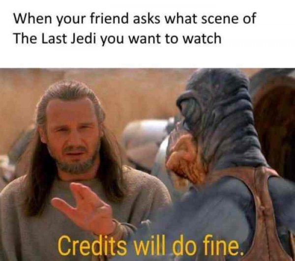 l-32426-when-your-friend-asks-what-scene-of-the-last-jedi-you-want-to-watch-credits-will-do-fine.jpg