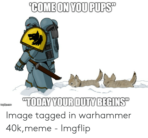 today-yourduty-begins-image-tagged-in-warhammer-40k-meme-imgflip-49934603.png